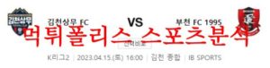 4월15일 K리그2 김천상무 FC 부천 FC 1995 축구팀 성향 분석 먹튀폴리스<span class="rmp-archive-results-widget rmp-archive-results-widget--not-rated"><i class=" rmp-icon rmp-icon--ratings rmp-icon--star "></i><i class=" rmp-icon rmp-icon--ratings rmp-icon--star "></i><i class=" rmp-icon rmp-icon--ratings rmp-icon--star "></i><i class=" rmp-icon rmp-icon--ratings rmp-icon--star "></i><i class=" rmp-icon rmp-icon--ratings rmp-icon--star "></i> <span>0 (0)</span></span>